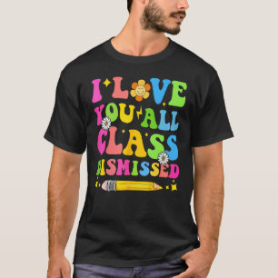 I Love You All Class Dismissed Teacher Last Day Of T-Shirt
