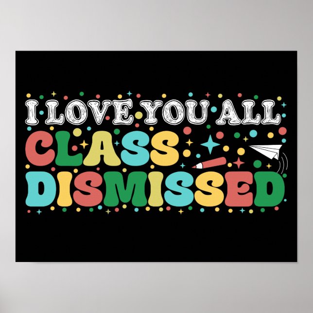 I Love You All Class Dismissed Teacher Last Day Poster (Front)