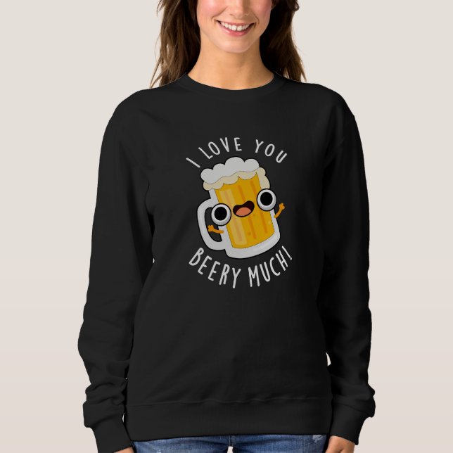 I Love You Beery Much Funny Drink Pun Dark BG Sweatshirt (Front)