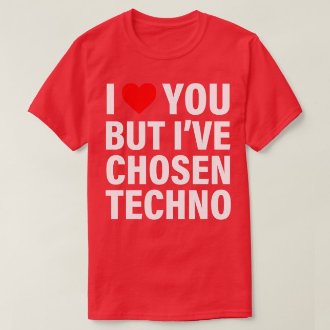 I Love You But Ive Chosen Techno TShirt (Design Front)