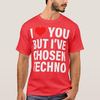 I Love You But Ive Chosen Techno TShirt