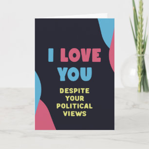 I love you, despite you political views, funny  card