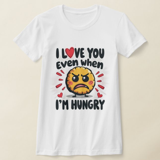 I love you even when I'm hungry T-Shirt (Laydown)