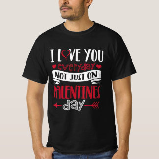 I love you Everyday not just on Valentine's Day T-Shirt