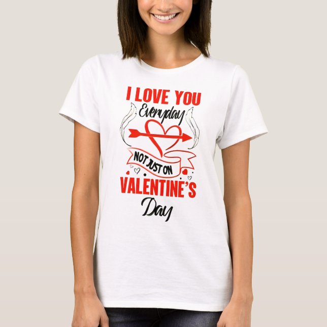  I LOVE YOU EVERYDAY – NOT JUST ON VALENTINE'S DAY T-Shirt (Front)