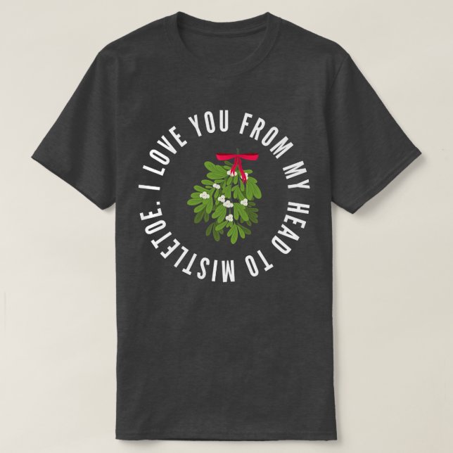I Love You From My Head To Mistletoe Christmas Pun T-Shirt (Design Front)
