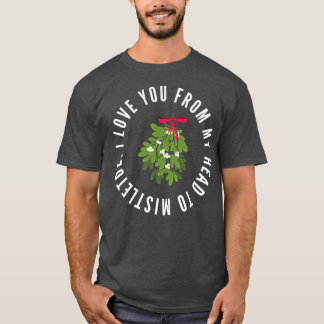 I Love You From My Head To Mistletoe Christmas Pun T-Shirt