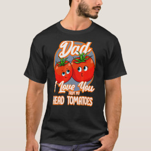 I Love You From My Head Tomatoes Best Dad Pun Fath T-Shirt