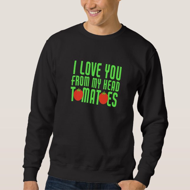 I Love You From My Head Tomatoes Funny Couple Matc Sweatshirt (Front)