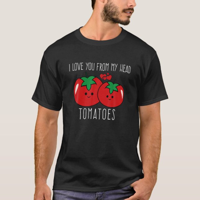 I Love You From My Head Tomatoes Funny Valentine's T-Shirt (Front)