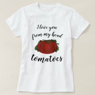 I love You From My Head Tomatoes T-Shirt