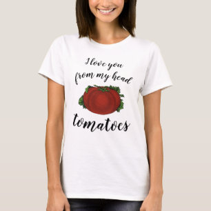 I love You From My Head Tomatoes T-Shirt