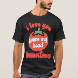 I Love You From My Head Tomatoes  Tomato Gardener  T-Shirt