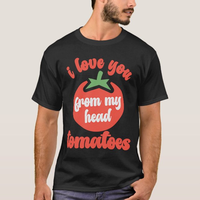 I Love You From My Head Tomatoes  Tomato Gardener  T-Shirt (Front)