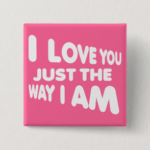 I Love You Just The Way I Am Funny Button Badge
