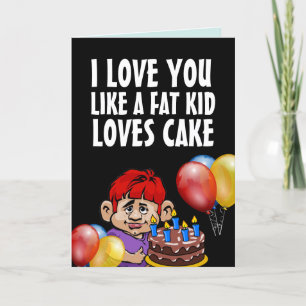 I LOVE YOU LIKE A FAT KID LOVES CAKE BIRTHDAY CARD