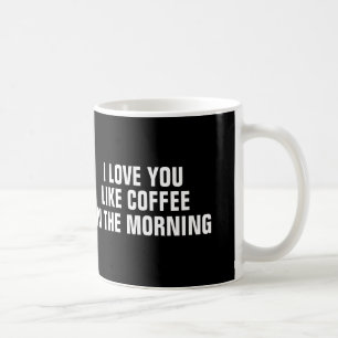 I love you like coffee in the morning, Mug