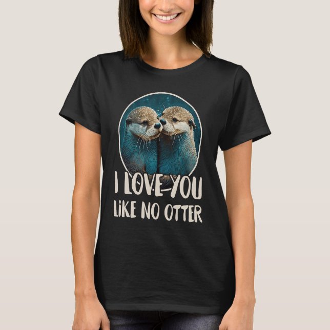 I Love You Like No Otter  Otters Saying Love Coupl T-Shirt (Front)