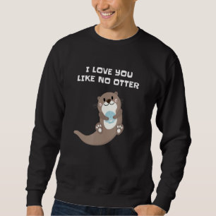 I Love You Like No Otter Sweatshirt