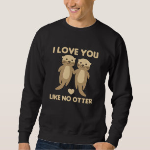 I Love You Like No Otter Sweatshirt
