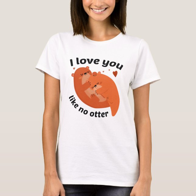 I Love You Like No Otter T-Shirt (Front)