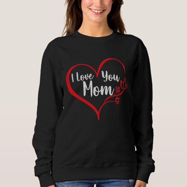 I Love You Mom Mother's Day Mom Lover Quote Sweatshirt (Front)