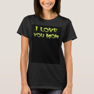 I love you, Mom. T-shirt