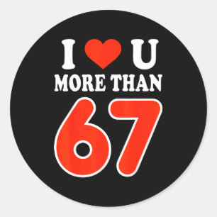 I Love You More Than 67 Valentine’s Day 6 7 Meme 6 Classic Round Sticker