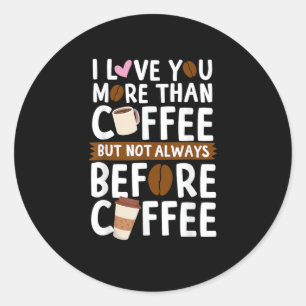 I Love You More Than Coffee But Not Always Before  Classic Round Sticker