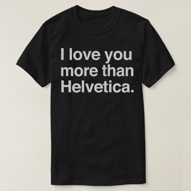 I Love You More Than Helvetica T-Shirt (Design Front)