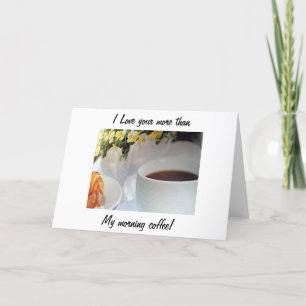 "I LOVE YOU MORE THAN MY MORNING COFFEE"AND CARD
