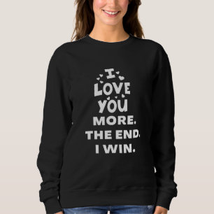 I Love You More The End I Win Sweatshirt