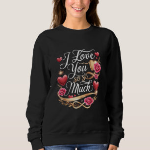 I Love You So Much Sweatshirt