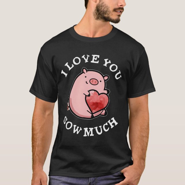I Love You Sow Much Pig Pun T-Shirt (Front)