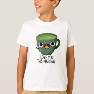 I Love You This Matcha Funny Drink Puns T-Shirt
