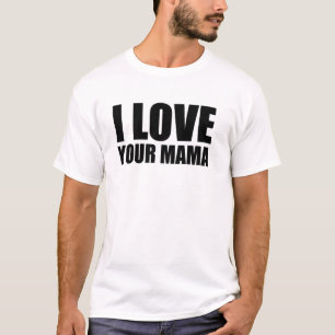 I love your mama T-Shirt