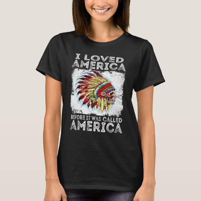 I Loved America Before It Was Called America Indig T-Shirt (Front)