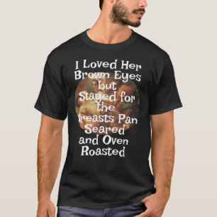 I Loved Her Brown Eyes Breasts Pan Seared Oven T-Shirt