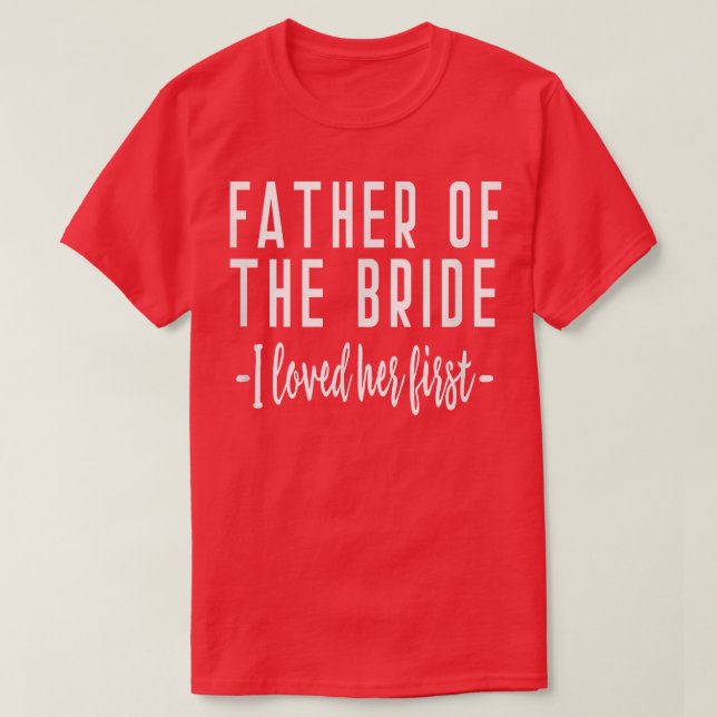 I Loved Her First Father of the Bride Wedding Dad  T-Shirt (Design Front)