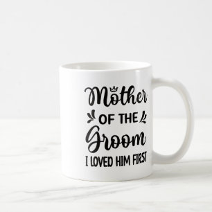 I Loved Him First Mother Of The Groom Mum Groom Sh Coffee Mug