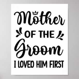 I Loved Him First Mother Of The Groom Mum Groom Sh Poster
