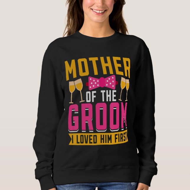 I Loved Him First  Mother Of The Groom Sweatshirt (Front)