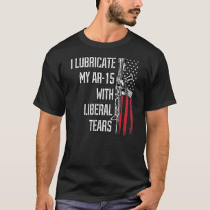 I Lubricate My Ar 15 With Liberal Tears Gun Owner  T-Shirt