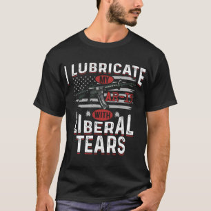 I Lubricate My Ar-15 With Liberal Tears T-Shirt