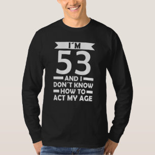 I´m 53 I Dont Know How To Act My Age Quote 53th Bi T-Shirt