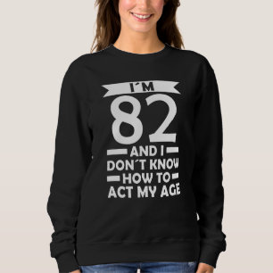 I´m 82 I Dont Know How To Act My Age Quote 82th Bi Sweatshirt