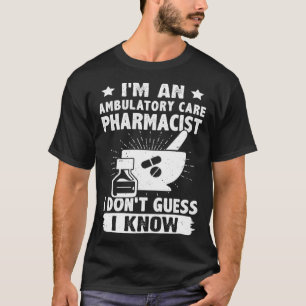 I m A Ambulatory Care Pharmacist I Don t Guess I K T-Shirt