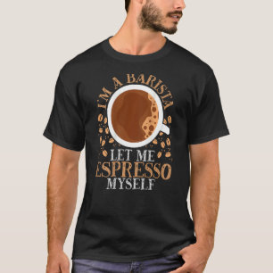 I m A Barista Let Me Espresso Myself Backprint Bar T-Shirt