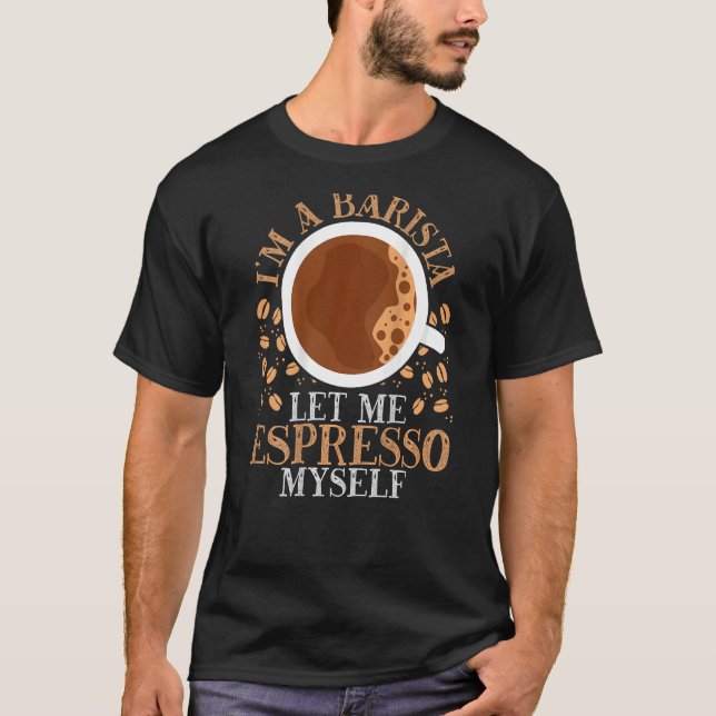 I m A Barista Let Me Espresso Myself Backprint Bar T-Shirt (Front)