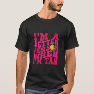 i m A Better Person When I m Tan Beach summer vaca T-Shirt